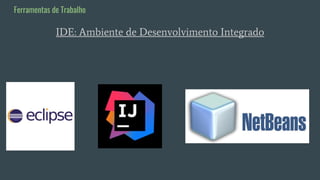 IDE: Ambiente de Desenvolvimento Integrado
Ferramentas de Trabalho
 