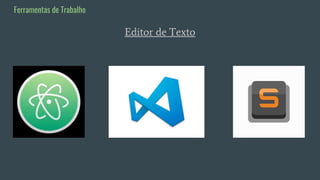 Editor de Texto
Ferramentas de Trabalho
 