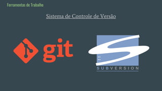 Sistema de Controle de Versão
Ferramentas de Trabalho
 