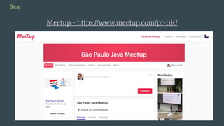 Meetup - https://www.meetup.com/pt-BR/
Dicas
 