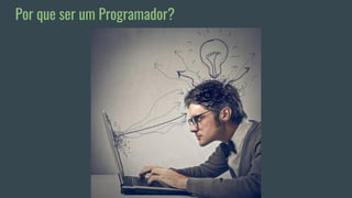 Por que ser um Programador?
 