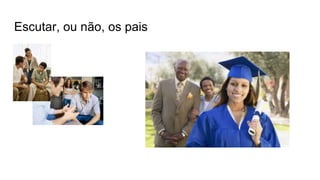 Escutar, ou não, os pais
 