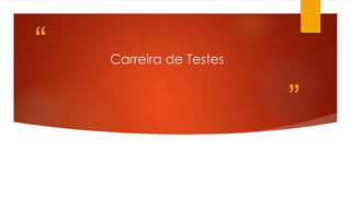 “
”
Carreira de Testes
 