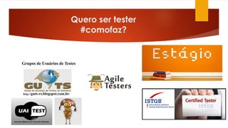 Quero ser tester
#comofaz?
http://guts-rs.blogspot.com.br/
Grupos de Usuários de Testes
 