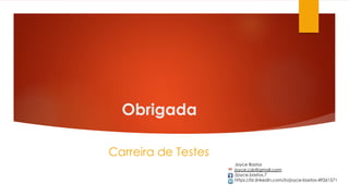 Obrigada
Carreira de Testes
Joyce Bastos
joyce.csb@gmail.com
/joyce.bastos.7
https://br.linkedin.com/in/joyce-bastos-49261571
 