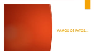 VAMOS OS FATOS…
 
