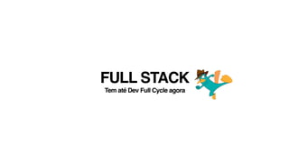 FULL STACK
Tem até Dev Full Cycle agora
 