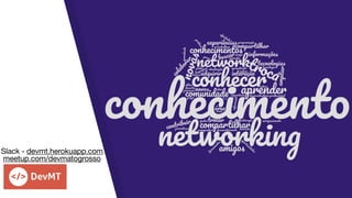 Slack - devmt.herokuapp.com
meetup.com/devmatogrosso
 