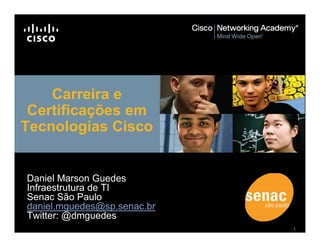 Carreira e
 Certificações em
Tecnologias Cisco


Daniel Marson Guedes
Infraestrutura de TI
Senac São Paulo
daniel.mguedes@sp.senac.br
Twitter: @dmguedes
                             1
 