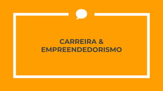 CARREIRA &
EMPREENDEDORISMO
 
