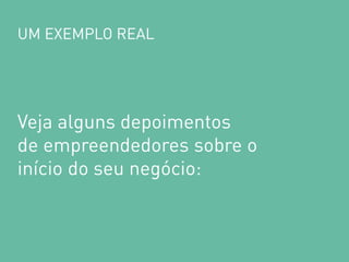 UM EXEMPLO REAL 
Veja alguns depoimentos de empreendedores sobre o início do seu negócio:  