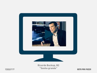 Ricardo Buckup, B2 
“Sonho grande” 
 