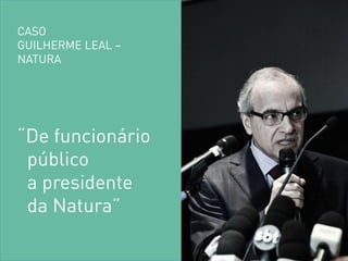 “De funcionário 
público a presidente da Natura” 
CASO 
GUILHERME LEAL – 
NATURA  