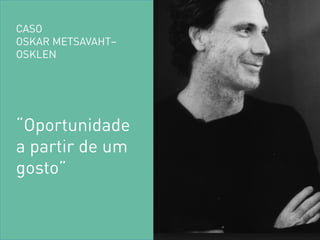 “Oportunidade 
a partir de um gosto” 
CASO OSKAR METSAVAHT– OSKLEN  