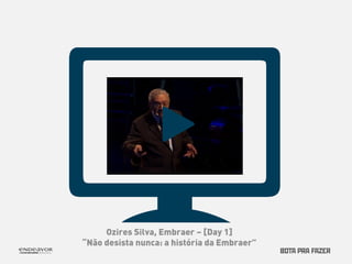 Ozires Silva, Embraer – [Day 1] 
“Não desista nunca: a história da Embraer” 
 