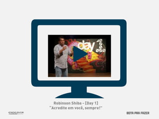 Robinson Shiba - [Day 1] 
“Acredite em você, sempre!” 
 