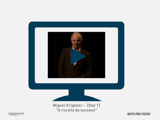Miguel Krigsner - [Day 1] 
“A receita do sucesso” 
 