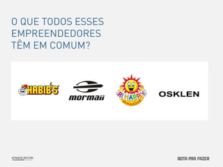 O QUE TODOS ESSES 
EMPREENDEDORES 
TÊM EM COMUM? 
 