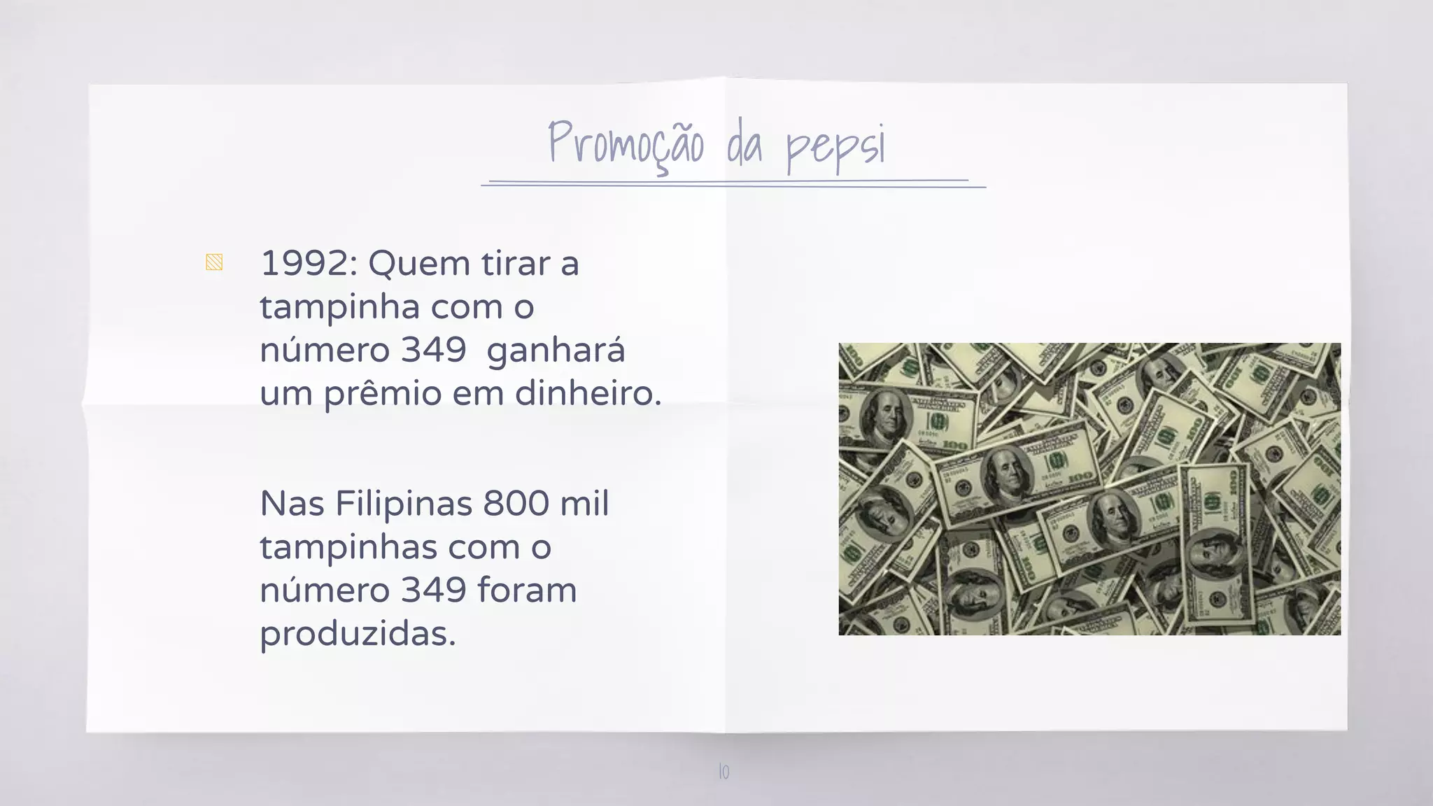 Promoção da pepsi
▧ 1992: Quem tirar a
tampinha com o
número 349 ganhará
um prêmio em dinheiro.
Nas Filipinas 800 mil
tampinhas com o
número 349 foram
produzidas.
10
 
