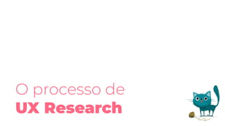 O processo de
UX Research
 