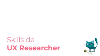 Skills de
UX Researcher
 
