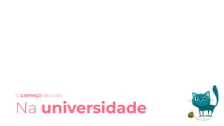 O começo de tudo
Na universidade
 