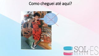 Como cheguei até aqui?
Mãe,
quando eu
crescer eu
quero ser
um DBA!!!
 