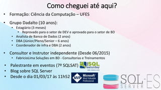 Como cheguei até aqui?
• Formação: Ciência da Computação – UFES
• Grupo Dadalto (10 anos):
• Estagiário (3 meses)
• Reprov...