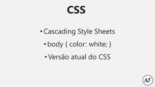 CSS
• Cascading Style Sheets
• body { color: white; }
• Versão atual do CSS
 