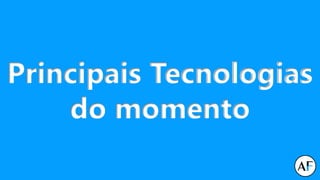 Principais Tecnologias
do momento
 