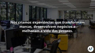 Nós criamos experiências que transformam
marcas, desenvolvem negócios e
melhoram a vida das pessoas.
 