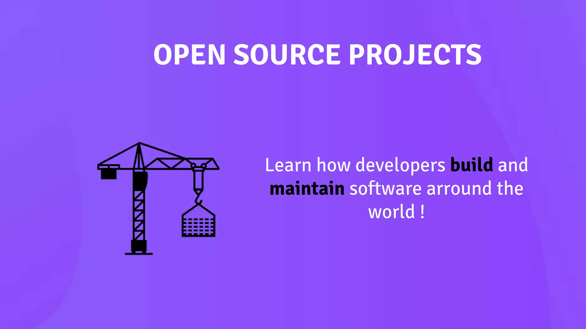 OPEN SOURCE PROJECTS
Learn how developers build and
maintain software arround the
world !
 