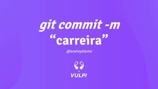 git commit -m
“carreira”
@andreybleme
 