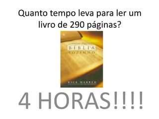 Quanto tempo leva para ler um
    livro de 290 páginas?




4 HORAS!!!!
 