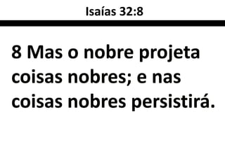 Isaías 32:8


8 Mas o nobre projeta
coisas nobres; e nas
coisas nobres persistirá.
 
