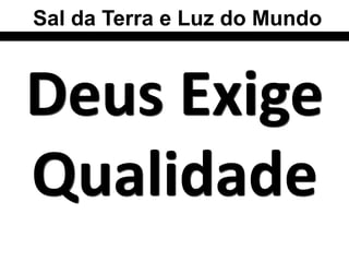 Sal da Terra e Luz do Mundo



Deus Exige
Qualidade
 