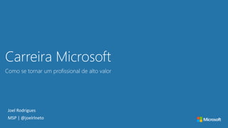 Carreira Microsoft
Como se tornar um profissional de alto valor
Joel Rodrigues
MSP | @joelrlneto
 