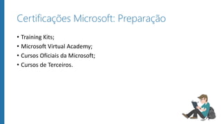 Certificações Microsoft: Preparação
• Training Kits;
• Microsoft Virtual Academy;
• Cursos Oficiais da Microsoft;
• Cursos de Terceiros.
 