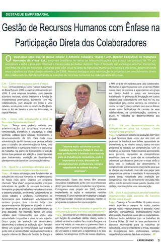 DESTAQUE EMPRESARIAL



Gestão de Recursos Humanos com Ênfase na
   Participação Direta dos Colaboradores
   O      Destaque Empresarial dessa edição é Antonio Tabajara Truzzi Tupy, Diretor Executivo de Recursos
         Humanos da Vivax S.A., empresa brasileira no ramo de telecomunicações que possui um produto de TV por
   assinatura a cabo e atua com internet e transmissão de dados. Antonio Tupy é formado em sociologia pela Puc-Campinas,
   com MBA na área de Recursos Humanos pela USP. Atua na área de Recursos Humanos há trinta e oito anos, desenvolvendo
   seus trabalhos na Vivax desde setembro de 1999. Merece destaque pela valorização de projetos com envolvimento direto
   dos colaboradores, fundamentando as soluções de recursos humanos na visão geral da empresa.


C.N. - Conte-nos um pouco sobre a Vivax.                                                                       o PPR será de três salários para cada colaborador.
Tupy - A Vivax começou como Horizon Cablevision                                                                Montamos e aperfeiçoamos com a Carreira Müller
do Brasil S/A em 1997 e a operar efetivamente em                                                               nosso plano de carreira e agora temos um grupo
1999. É uma empresa brasileira, com controle                                                                   em Santo André e outro em Americana
acionário nacional, sócios brasileiros e fundos de                                                             trabalhando no processo de divulgação em cursos
investimentos americanos. Contamos com 902                                                                     voltados aos colaboradores com foco no “eu sou
colaboradores, com atuação em trinta e uma                                                                     responsável pela minha carreira, eu construo a
cidades, sendo vinte e oito no estado de São Paulo,                                                            minha carreira”; e outro voltado para que os líderes
duas no Rio de Janeiro e uma no Amazonas, na                                                                   atuem como facilitadores da carreira de seus
capital Manaus.                                                                                                colaboradores, na conscientização, coaching e
                                                                                                               ajuda no trabalho de desenvolvimento das
C.N. - Como está estruturada a área de                                                                         pessoas.
Recursos Humanos da Vivax?
Tupy - Temos uma gerência voltada para                                                                         C.N. - Há um desenvolvimento de
administração de recursos humanos,                                                                             competências para os cargos. Como
remuneração, benefícios e segurança; e outra                                                                   funciona esse projeto?
gerência voltada para seleção, treinamento e                                                                   Tupy - Criamos um sistema de avaliação 360º com
desenvolvimento de RH. Para toda essa                                                                          o qual fazemos duas vezes por ano com um
administração de RH temos uma pessoa voltada                                                                   processo de feedback que define necessidade de
para o trabalho de administração de folha, uma                                                                 treinamento e, ao mesmo tempo, temos um novo
                                                            “Estamos muito satisfeitos com os
para benefícios e outra para medicina e segurança                                                              programa de seleção por competências. Com os
do trabalho. Na parte de treinamento e seleção           trabalhos da Carreira Müller. O nível de              trabalhos da Carreira Müller estamos aprimorando
temos duas pessoas em seleção e quatro pessoas         seus profissionais é bastante interessante              esse projeto, revisando as competências
para treinamento, avaliação de desempenho,               para os trabalhos de consultoria, onde é              escolhidas para ver quais são as competências
planejamento de carreira e comunicação interna.              importante a troca, discussão de                  universais que devemos procurar e essas serão a
                                                         divergências bem profissionais, sempre                base para a avaliação por desempenho. A
C.N. - Qual foi a estratégia adotada para o                  respeitando os valores das duas                   competência é extremamente importante para que
desenvolvimento de Recursos Humanos?                                      empresas”.                           se chegue ao resultado, mas não vou pagar pela
Tupy - A nossa estratégia para fundamentar as                                                                  competência sem ter o resultado. A remuneração
soluções de recursos humanos na empresa partiu                                                                 acaba sendo subsidiada pela avaliação por
de nossa visão geral. Criamos um programa             Remuneração. Esses dez temas têm pessoas                 competência, mas não diretamente vinculada. Não
chamado “Viva Vivax”, pegamos os dez principais       voluntárias trabalhando junto com os profissionais       defino mérito somente nesse quesito. Auxilia, com
indicadores de gestão de recursos humanos e           de RH para desenvolver e implantar os programas.         certeza, mas não define uma remuneração.
formamos grupos de trabalhos variados entre seis      Começamos esse projeto em 2002, estamos
e sessenta pessoas, envolvendo colaboradores de       implantando as ações e realizando revisões               C.N. - Qual é sua avaliação para os trabalhos
várias cidades e unidades. Convidamos os              trimestrais. É uma maneira de multiplicar a equipe       desenvolvidos pela parceria da Carreira
funcionários para trabalharem voluntariamente         de RH para poder envolver as pessoas, manter os          Müller com a Vivax?
nesses grupos, que contam hoje com                    programas e implementar novos projetos.                  Tupy - Conheço a Carreira Müller há quatro anos e
aproximadamente 180 pessoas atuando no intuito                                                                 minha experiência sempre foi muito positiva
de desenvolver as políticas e procedimentos da        C.N. - Como a Vivax trabalha a questão da                porque nosso relacionamento é baseado numa
área discutida. Por exemplo, temos um grupo           remuneração junto aos seus colaboradores?                abertura, transparência, profissionalismo muito
voltado para treinamento, que criou uma               Tupy - Devemos ter um retorno dos colaboradores          alto quando discutimos quais são as expectativas.
universidade corporativa e atua no seu suporte.       em função do resultado obtido. Assim, entra o            Estamos muito satisfeitos com os trabalhos da
Outro grupo de avaliação de desempenho                salário variável e o salário fixo, onde o fixo procura   Carreira Müller. O nível de seus profissionais é
desenvolveu o sistema de avaliação 360º. Também       estar na média do mercado e queremos fazer a             bastante interessante para os trabalhos de
temos um grupo de remuneração que trabalha            diferença com o variável. No ano passado, o PPR foi      consultoria, onde é importante a troca, discussão
junto com a Carreira Müller no desenvolvimento e      de um salário e nesse ano a expectativa é de dois        de divergências bem profissionais, sempre
suporte interno do Plano de Gestão de Cargos e        salários. Se atingirmos 110% de nossos objetivos,        respeitando os valores das duas empresas.

                                                                                                                                                                 3
 
