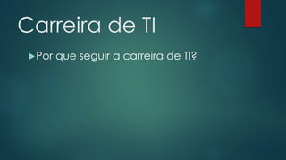 Carreira de TI
Por que seguir a carreira de TI?
 