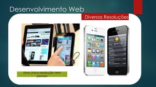 Desenvolvimento Web
Uma única resolução nem
pensar!
Diversas Resoluções
 