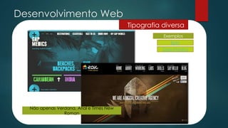 Desenvolvimento Web
Tipografia diversa
Não apenas Verdana, Arial e Times New
Roman
Exemplos
Epic
Gap Medics
 