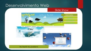 Desenvolvimento Web
Slide Show
No flash? No problem!
Exemplos
Spritely
OrelTourist
Void Studio
 