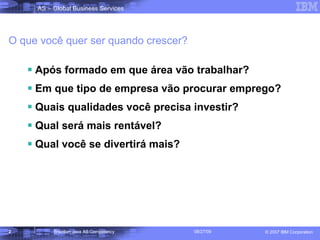 O que você quer ser quando crescer? Após formado em que área vão trabalhar? Em que tipo de empresa vão procurar emprego? Quais qualidades você precisa investir? Qual será mais rentável? Qual você se divertirá mais? 