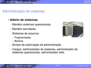 Administração de sistemas Admin de sistemas Mantém sistemas operacionais Mantém servidores Sistemas de arquivos Fragmentação Backup  Scripts de automação da administração Cargos: administrador de sistemas, administrador de sistemas operacionais, administrador web. 