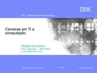 Carreiras em TI e  computação  Rafael Coutinho Eng. Software – IBM SWG [email_address] 