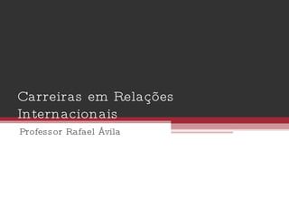 Carreiras em Relações Internacionais Professor Rafael Ávila 