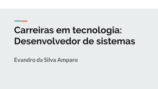 Carreiras em tecnologia:
Desenvolvedor de sistemas
Evandro da Silva Amparo
 