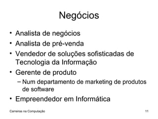Negócios Analista de negócios Analista de pré-venda Vendedor de soluções sofisticadas de Tecnologia da Informação Gerente de produto Num departamento de marketing de produtos de software Empreendedor em Informática Carreiras na Computação 