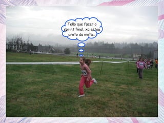 Teño que facer o
sprint final, xa estou
preto da meta...

 